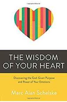 The Wisdom of Your Heart: Discovering the God-Given Purpose and Power of Your Emotions