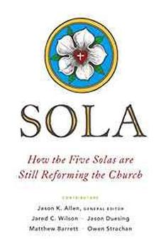 Sola: How the Five Solas Are Still Reforming the Church 9780802418739