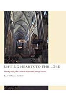 Lifting Hearts to the Lord: Worship with John Calvin in Sixteenth-Century Geneva (The Church at Worship) 9780802871473