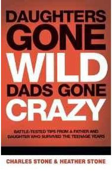 Daughters Gone Wild, Dads Gone Crazy: Battle-Tested Tips From a Father and Daughter Who Survived the Teenage Years 9780849904349