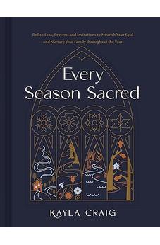 Every Season Sacred: Reflections, Prayers, and Invitations to Nourish Your Soul and Nurture Your Family throughout the Year 9781496477118