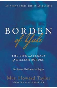 Borden of Yale: The Life and Legacy of William Borden - No Reserve, No Retreat, No Regrets