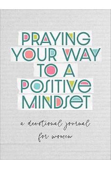 Praying Your Way to a Positive Mindset: A Devotional Journal for Women