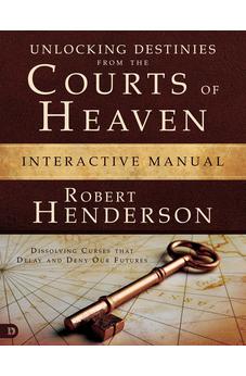 Unlocking Destinies From the Courts of Heaven Interactive Manual: Dissolving Curses That Delay and Deny Our Futures 9780768413786