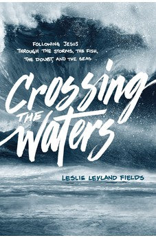 Crossing the Waters: Following Jesus through the Storms, the Fish, the Doubt, and the Seas 9781631466021