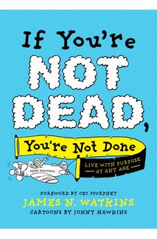 If You're Not Dead, You're Not Done: Live with Purpose at Any Age 9781496451491