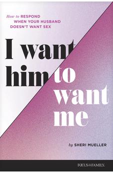 I Want Him to Want Me: How to Respond When Your Husband Doesn't Want Sex 9781646070770