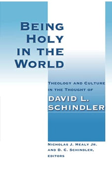 Being Holy in the World: Theology and Culture in the Thought of David L. Schindler 9780802865540