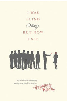 I Was Blind (Dating), But Now I See: My Misadventures in Dating, Waiting, and Stumbling into Love 9781496404817