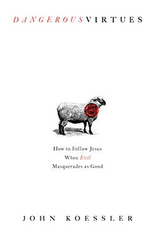 Dangerous Virtues: How to Follow Jesus When Evil Masquerades as Good 9780802419644
