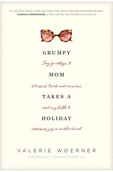 Grumpy Mom Takes a Holiday: Say Goodbye to Stressed, Tired, and Anxious, and Say Hello to Renewed Joy in Motherhood 9781496435309