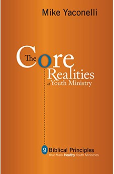 The Core Realities of Youth Ministry: Nine Biblical Principles That Mark Healthy Youth Ministries 9780310255130