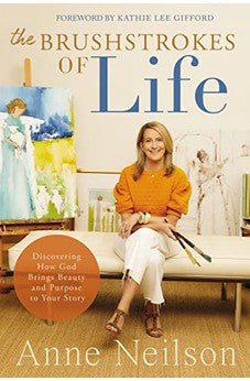 The Brushstrokes of Life: Discovering How God Brings Beauty and Purpose to Your Story 9780785292371