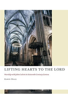 Lifting Hearts to the Lord: Worship with John Calvin in Sixteenth-Century Geneva (The Church at Worship)