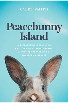 Peacebunny Island: The Extraordinary Journey of a Boy and His Comfort Rabbits, and How They're Teaching Us about Hope and Kindness 9781496452474