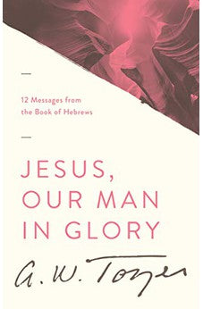 Jesus, Our Man in Glory: 12 Messages from the Book of Hebrews 9781600660214