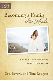 Becoming a Family that Heals: How to Resolve Past Issues and Free Your Future (Focus on the Family)