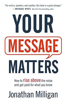 Your Message Matters: How to Rise above the Noise and Get Paid for What You Know 9781540900333