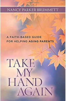 Take My Hand Again: A Faith-Based Guide for Helping Aging Parents 9780825443718