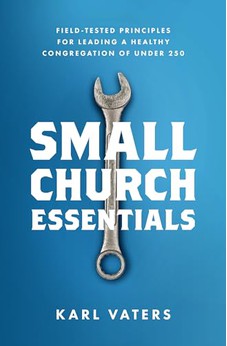 Small Church Essentials: Field-Tested Principles for Leading a Healthy Congregation of under 250 9780802418067