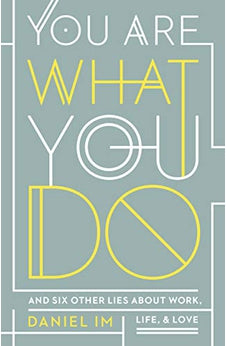 You Are What You Do: And Six Other Lies about Work, Life, and Love