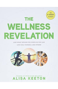 The Wellness Revelation: Lose What Weighs You Down So You Can Love God, Yourself, and Others 9781496422477