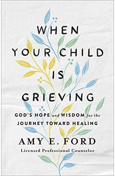 When Your Child Is Grieving: God's Hope and Wisdom for the Journey Toward Healing 9780736975957