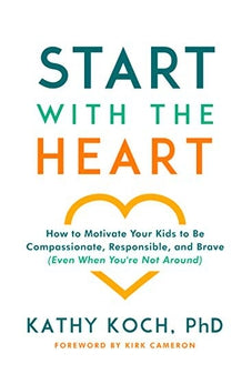 Start with the Heart: How to Motivate Your Kids to Be Compassionate, Responsible, and Brave (Even  When You're Not Around)