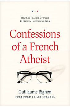 Confessions of a French Atheist: How God Hijacked My Quest to Disprove the Christian Faith 9781496443021