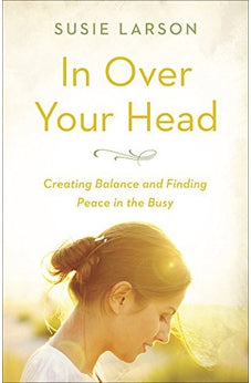 In Over Your Head: Creating Balance and Finding Peace in the Busy 9780736973755