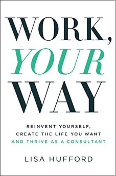 Work, Your Way: Reinvent Yourself, Create the Life You Want and Thrive as a Consultant 9781400221042