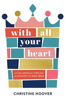 With All Your Heart: Living Joyfully Through Allegiance to King Jesus 9780801094477