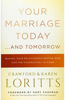 Your Marriage Today. . .And Tomorrow: Making Your Relationship Matter Now and for Generations to Come