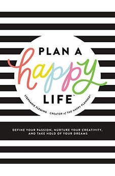 Plan a Happy Life: Define Your Passion, Nurture Your Creativity, and Take Hold of Your Dreams 9781400216895
