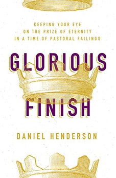 Glorious Finish: Keeping Your Eye on the Prize of Eternity in a Time of Pastoral Failings 9780802419439