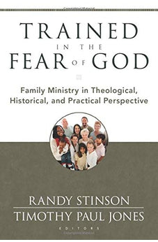 Trained in the Fear of God: Family Ministry in Theological, Historical, and Practical Perspective 9780825439070
