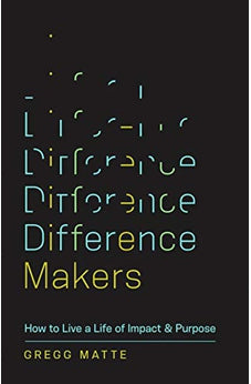 Difference Makers: How to Live a Life of Impact and Purpose