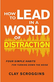 How to Lead in a World of Distraction: Four Simple Habits for Turning Down the Noise 9780310598695
