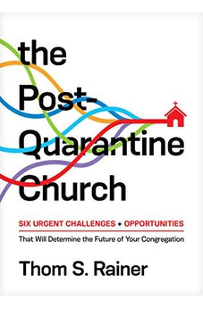 The Post-Quarantine Church: Six Urgent Challenges and Opportunities That Will Determine the Future of Your Congregation 9781496452757