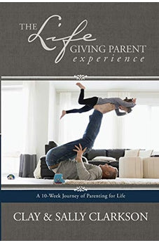 The Lifegiving Parent Experience: A 10-Week Journey of Parenting for Life 9781496422798