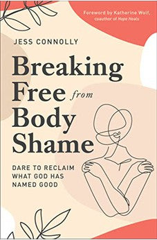 Breaking Free from Body Shame: Dare to Reclaim What God Has Named Good 9780310352464