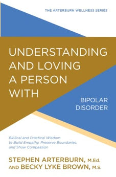 Understanding and Loving a Person with Bipolar Disorder (The Arterburn Wellness Series)