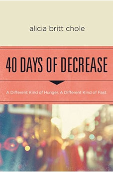 40 Days of Decrease: A Different Kind of Hunger. A Different Kind of Fast. 9780718076603