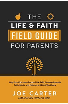 The Life and Faith Field Guide for Parents: Help Your Kids Learn Practical Life Skills, Develop Essential Faith Habits, and Embrace a Biblical Worldview 9780736974486