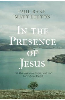In the Presence of Jesus: A 40-Day Devotional Guide to the Intimacy with God You've Always Wanted 9781496455628