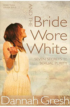 And the Bride Wore White: Seven Secrets to Sexual Purity