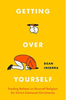 Getting Over Yourself: Trading Believe-in-Yourself Religion for Christ-Centered Christianity 9780802423078