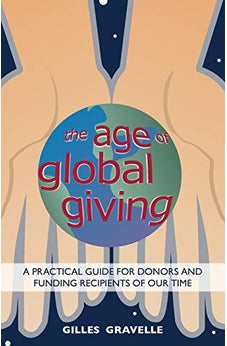 The Age of Global Giving: A Practical Guide for Donors and Funding Recipients of our Time 9780878085392