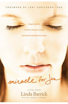 Miracle for Jen: A Tragic Accident, a Mothers Desperate Prayer, and Heavens Extraordinary Answer