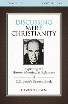 Discussing Mere Christianity Study Guide: Exploring the History, Meaning, and Relevance of C.S. Lewis's Greatest Book 9780310699842